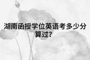 湖南函授學(xué)位英語考多少分算過？