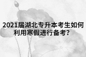 2021屆湖北專升本考生如何利用寒假進行備考？