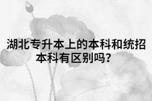 湖北專升本上的本科和統(tǒng)招本科有區(qū)別嗎？
