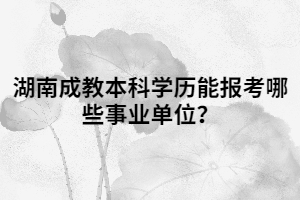 湖南成教本科學(xué)歷能報(bào)考哪些事業(yè)單位？