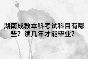 湖南成教本科考試科目有哪些？讀幾年才能畢業(yè)？