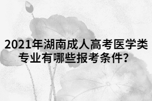2021年湖南成人高考醫(yī)學(xué)類專業(yè)有哪些報考條件？