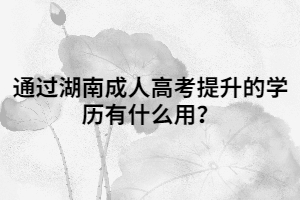 通過湖南成人高考提升的學歷有什么用？