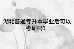 湖北普通專升本畢業(yè)后可以考研嗎？