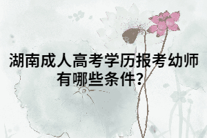 湖南成人高考學(xué)歷報(bào)考幼師有哪些條件？