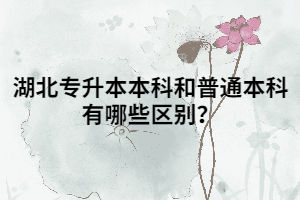 湖北專升本本科和普通本科有哪些區(qū)別？