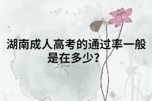 湖南成人高考的通過率一般是在多少？