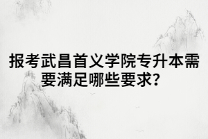 報(bào)考武昌首義學(xué)院專升本需要滿足哪些要求？