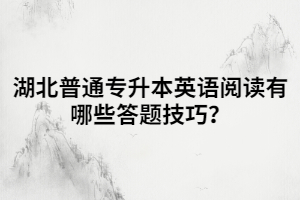湖北普通專升本英語閱讀有哪些答題技巧？
