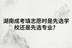 湖南成考填志愿時(shí)是先選學(xué)校還是先選專業(yè)？