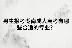 男生報(bào)考湖南成人高考有哪些合適的專(zhuān)業(yè)？