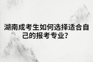 湖南成考生如何選擇適合自己的報考專業(yè)？