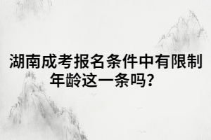 湖南成考報名條件中有限制年齡這一條嗎？