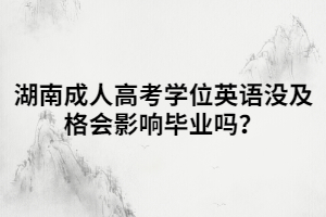 湖南成人高考學(xué)位英語(yǔ)沒(méi)及格會(huì)影響畢業(yè)嗎？