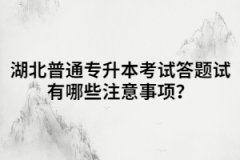 湖北普通專升本考試答題試有哪些注意事項(xiàng)？