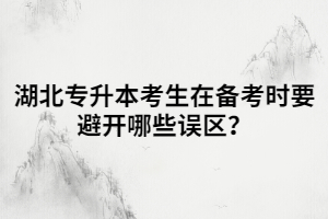 湖北專升本考生在備考時(shí)要避開哪些誤區(qū)？