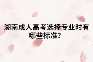 湖南成人高考選擇專業(yè)時有哪些標準？