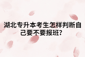 湖北專(zhuān)升本考生怎樣判斷自己要不要報(bào)班？