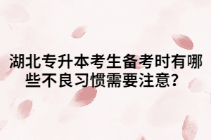 湖北專升本考生備考時有哪些不良習(xí)慣需要注意？