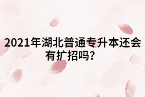 2021年湖北普通專升本還會(huì)有擴(kuò)招嗎？