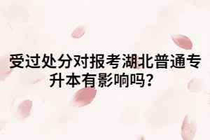 受過處分對報考湖北普通專升本有影響嗎？