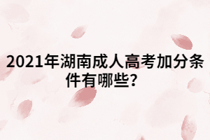 2021年湖南成人高考加分條件有哪些?