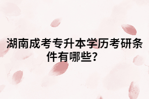 湖南成考專升本學(xué)歷考研條件有哪些？