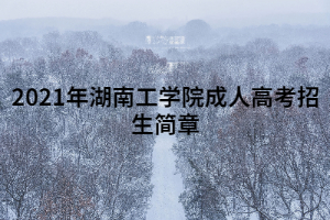 2021年湖南工學院成人高考招生簡章