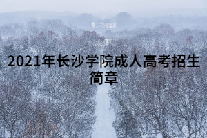 2021年長(zhǎng)沙學(xué)院成人高考招生簡(jiǎn)章
