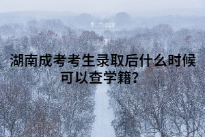 湖南成考考生錄取后什么時(shí)候可以查學(xué)籍？
