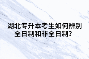 湖北專升本考生如何辨別全日制和非全日制？