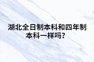 湖北全日制本科和四年制本科一樣嗎？