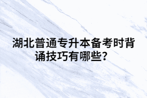 湖北普通專升本備考時背誦技巧有哪些?
