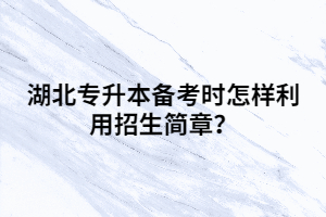 湖北專升本備考時怎樣利用招生簡章？