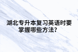湖北專升本復習英語時要掌握哪些方法？