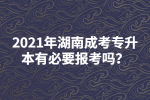 2021年湖南成考專升本有必要報考嗎？