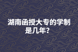 湖南函授大專的學(xué)制是幾年？