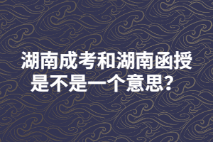 湖南成考和湖南函授是不是一個(gè)意思？