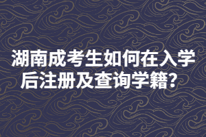 湖南成考生如何在入學(xué)后注冊(cè)及查詢學(xué)籍？