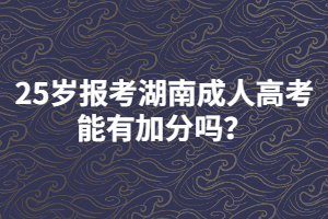 25歲報(bào)考湖南成人高考能有加分嗎？