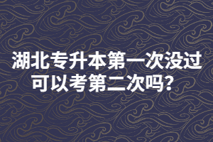 湖北專升本第一次沒過(guò)可以考第二次嗎？