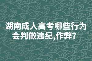 湖南成人高考哪些行為會(huì)判做違紀(jì),作弊？