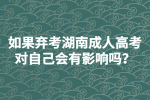 如果棄考湖南成人高考對(duì)自己會(huì)有影響嗎？