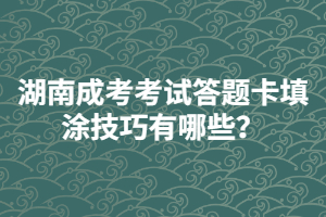 湖南成人高考考試答題卡填涂技巧有哪些？