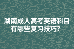 湖南成人高考英語(yǔ)科目有哪些復(fù)習(xí)技巧？