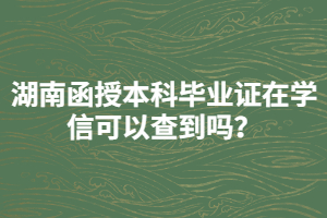 湖南函授本科畢業(yè)證在學(xué)信可以查到嗎？
