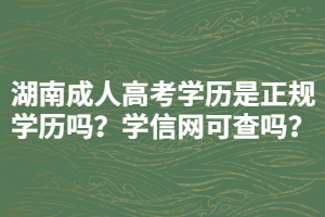 湖南成人高考學(xué)歷是正規(guī)學(xué)歷嗎？學(xué)信網(wǎng)可查嗎？