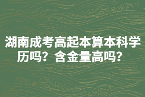 湖南成考高起本算本科學(xué)歷嗎？含金量高嗎？