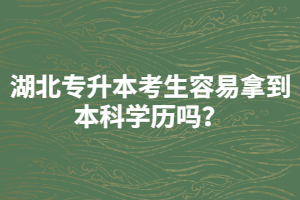 湖北專升本考生容易拿到本科學(xué)歷嗎？