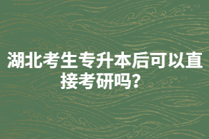 湖北考生專(zhuān)升本后可以直接考研嗎？